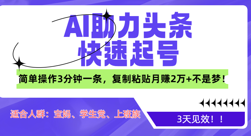 AI助力头条快速起号，3天见效！简单操作3分钟一条，复制粘贴月赚2万+不是梦！-天行资源库