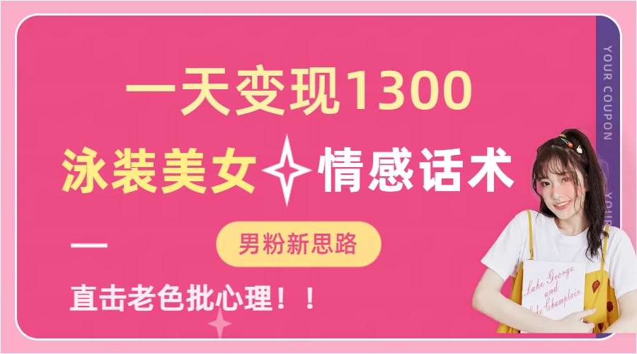 一天变现1300，泳装美女+情感话术，直击老色批心灵，提供素材，无脑矩…-天行资源库