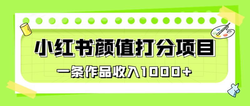 适合0基础小白的小红书颜值打分项目，一条作品收入1000+-天行资源库