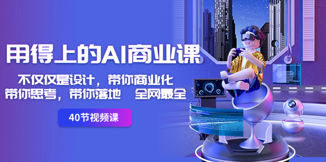 用得上的-AI商业课：不仅仅是设计，带你商业化-带你思考-带你落地-全网最全-天行资源库