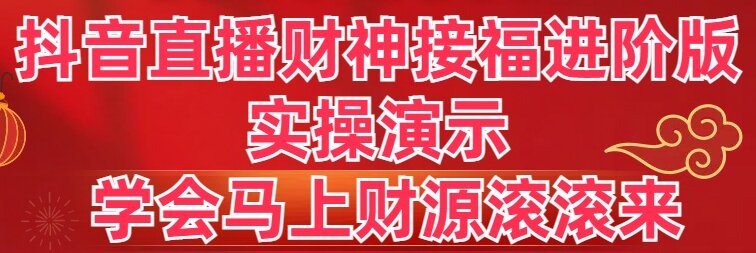 抖音直播财神接福进阶版 实操演示 学会马上财源滚滚来-天行资源库