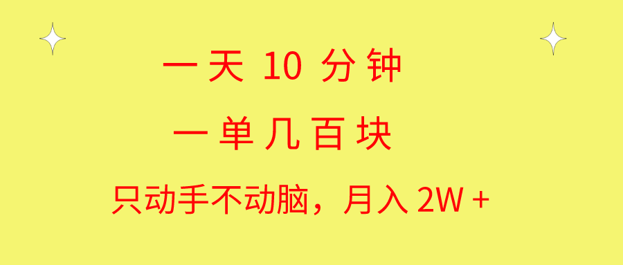 一天10 分钟 一单几百块 简单无脑操作 月入2W+教学-天行资源库