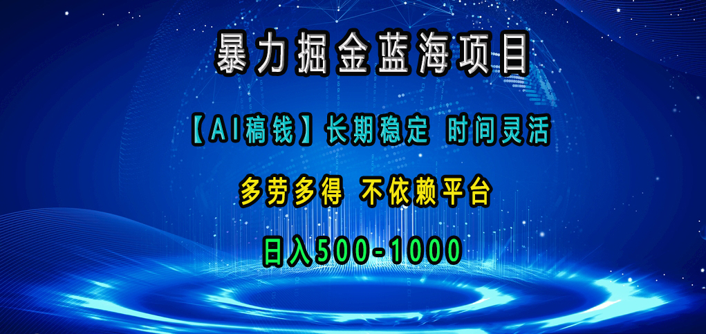 暴力掘金蓝海项目，【AI稿钱】长期稳定，时间灵活，多劳多得，不依赖平台，日入500-1000-天行资源库