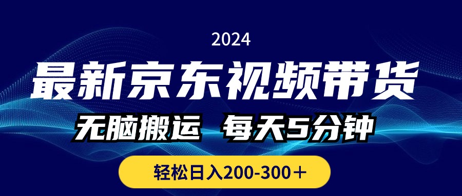 最新京东视频带货，无脑搬运，每天5分钟 ， 轻松日入200-300＋-天行资源库