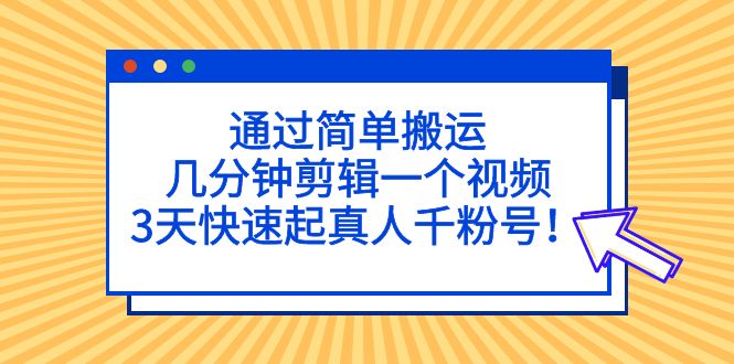 通过简单搬运，几分钟剪辑一个视频，3天快速起真人千粉号！-天行资源库
