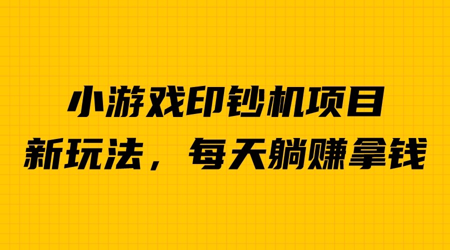 外面收费6980的小游戏超级暴利印钞机项目，无脑去做，每天躺赚500＋-天行资源库