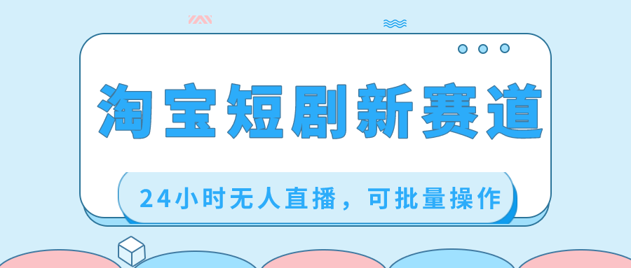 淘宝短剧新赛道，24小时无人直播，可批量操作-天行资源库