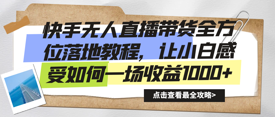 快手无人直播带货全方位落地教程，让小白感受如何一场收益1000+-天行资源库