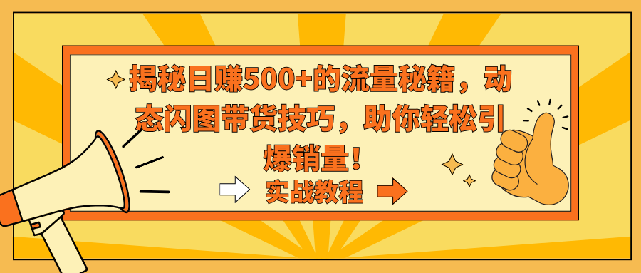 揭秘日赚500+的流量秘籍，动态闪图带货技巧，助你轻松引爆销量！-天行资源库