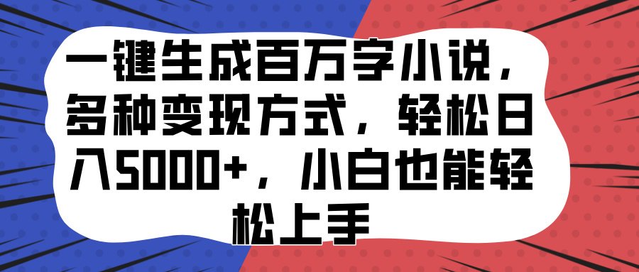 一键生成百万字小说，多种变现方式，轻松日入5000+，小白也能轻松上手-天行资源库