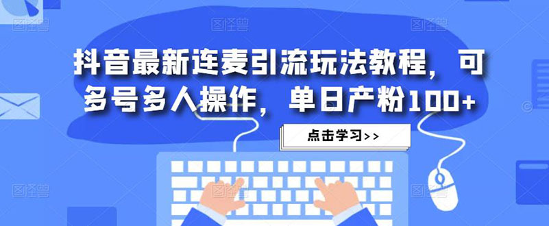 抖音最新连麦引流玩法教程，可多号多人操作，单日产粉100+-天行资源库