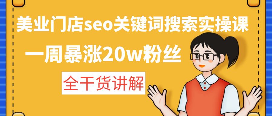 美业门店seo关键词搜索实操课：一周暴涨20w粉丝，全干货讲解-天行资源库