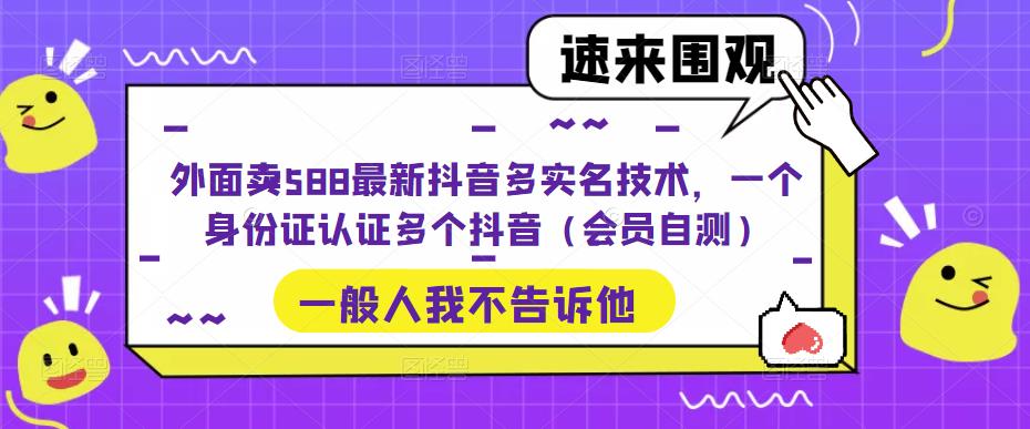 外面卖588最新抖音多实名技术，一个身份证认证多个抖音（会员自测）-天行资源库