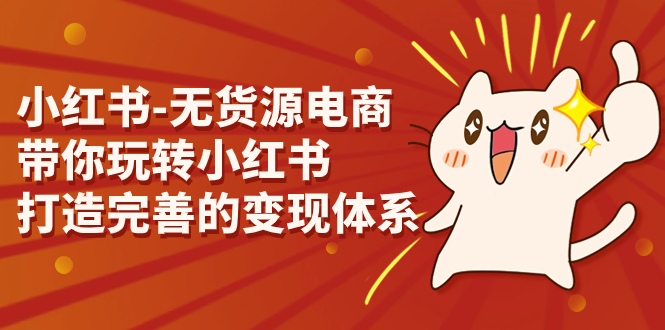 小红书-无货源电商，带你玩转小红书，打造完善的变现体系-天行资源库