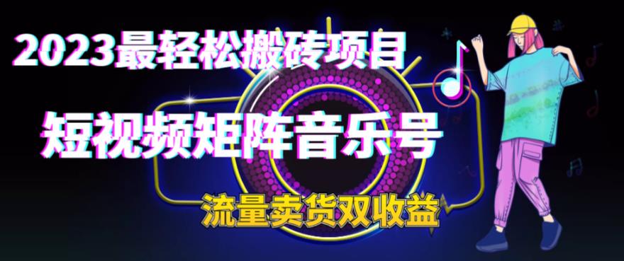 2023最轻松搬砖项目，短视频矩阵音乐号流量收益+卖货收益-天行资源库