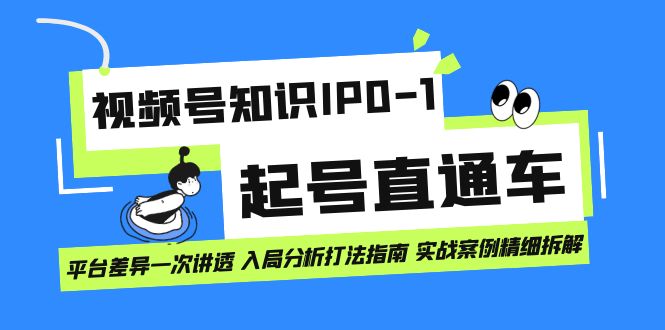 视频号知识IP0-1起号直通车 平台差异一次讲透 入局分析打法指南 实战案例..-天行资源库