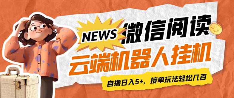 最新微信阅读多平台云端挂机全自动脚本，单号利润5+，接单玩法日入500+…-天行资源库