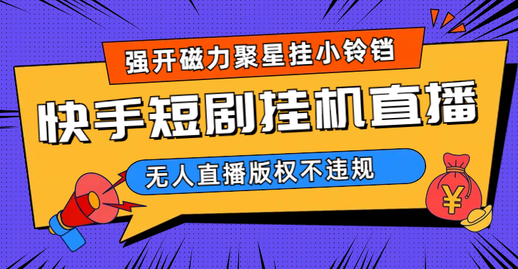 快手短剧无人直播强开磁力聚星挂小铃铛（教程+素材）-天行资源库