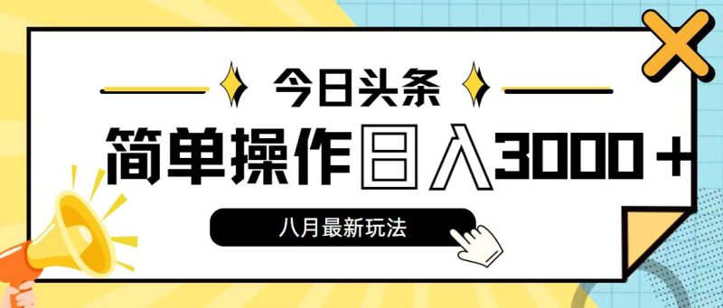 今日头条，8月新玩法，操作简单，日入3000+-天行资源库