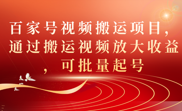 百家号视频搬运项目，通过搬运视频放大收益，可批量起号-天行资源库