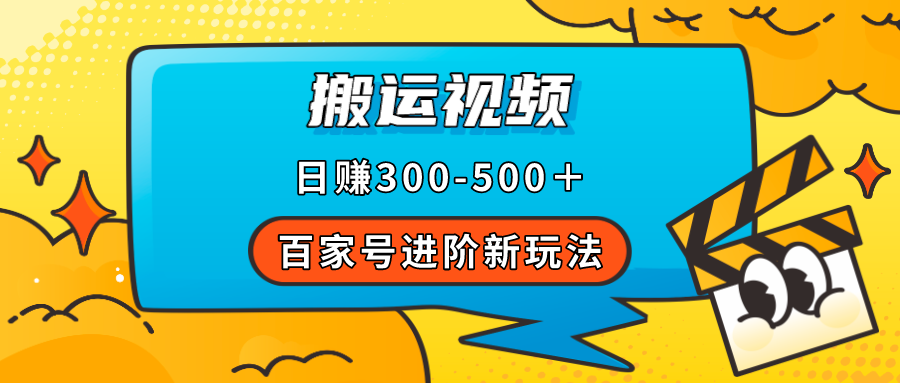 百家号进阶新玩法，靠搬运视频，轻松日赚500＋，附详细操作流程-天行资源库