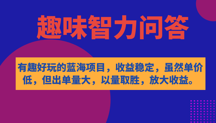 有趣好玩的蓝海项目，趣味智力问答，收益稳定，虽然客单价低，但出单量大-天行资源库