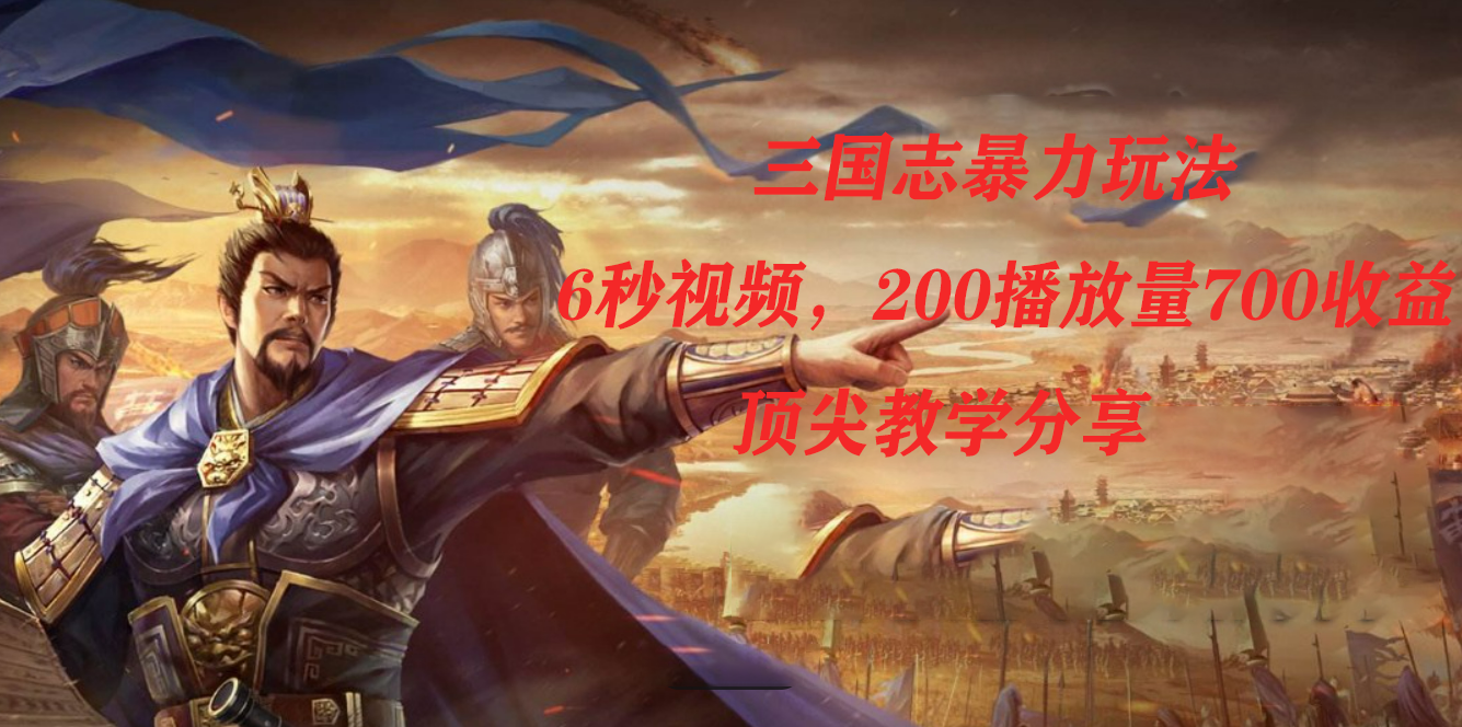 三国志暴力玩法，6秒视频，200播放量700收益，顶尖教学分享-天行资源库