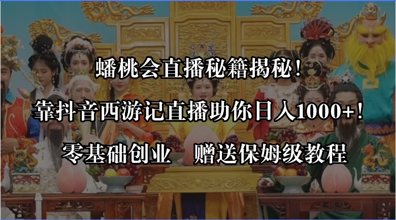 蟠桃会直播秘籍揭秘！靠抖音西游记直播日入1000+零基础创业，赠保姆级教程-天行资源库