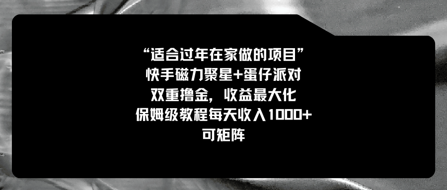 适合过年在家做的项目，快手磁力+蛋仔派对，双重撸金，收益最大化 保姆…-天行资源库