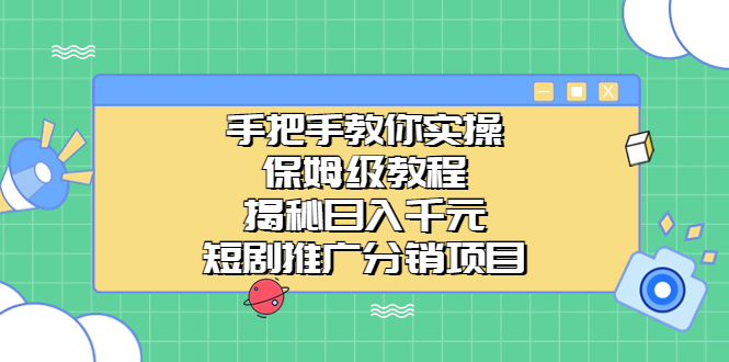 手把手教你实操！保姆级教程揭秘日入千元的短剧推广分销项目-天行资源库