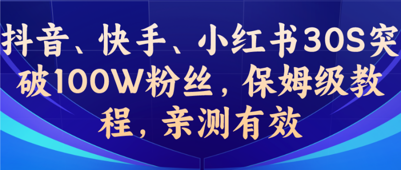 教你一招，抖音、快手、小红书30S突破100W粉丝，保姆级教程，亲测有效-天行资源库