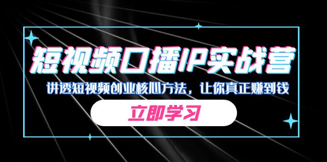 某收费培训：短视频口播IP实战营，讲透短视频创业核心方法，让你真正赚到钱-天行资源库