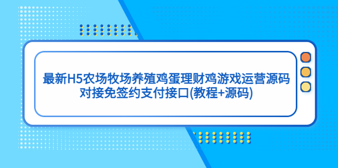 最新H5农场牧场养殖鸡蛋理财鸡游戏运营源码/对接免签约支付接口(教程+源码)-天行资源库