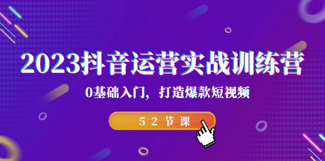2023抖音运营实战训练营，0基础入门，打造爆款短视频（52节也就是）-天行资源库