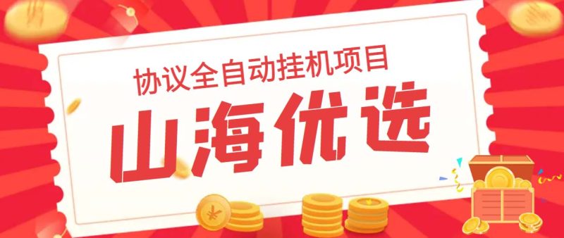 山海优选独家全自动协议挂机项目 单号利润300+多号多撸无限做号-天行资源库