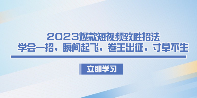 2023爆款短视频致胜招法，学会一招，瞬间起飞，卷王出征，寸草不生-天行资源库