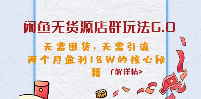 闲鱼无货源店群玩法6.0，无需囤货，无需引流，两个月盈利18W的核心秘籍-天行资源库