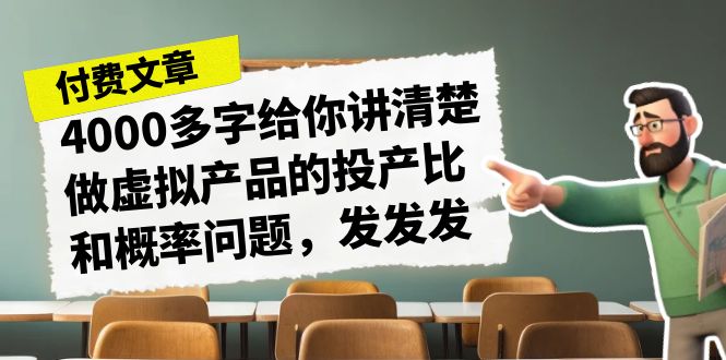 某付款文章《4000多字给你讲清楚做虚拟产品的投产比和概率问题，发发发》-天行资源库