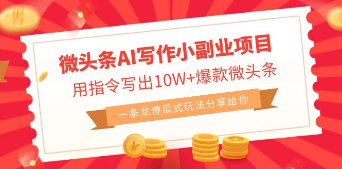 微头条AI写作小副业项目，用指令写出10W+爆款微头条，一条龙傻瓜式玩法…-天行资源库