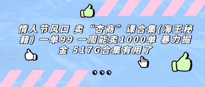 情人节风口 卖“杏商”课合集(海王秘籍) 一单99 一周能卖1000单 暴…-天行资源库