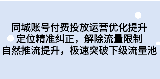 同城账号付费投放优化提升，定位精准纠正，解除流量限制，自然推流提…-天行资源库