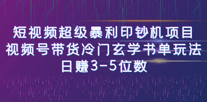 短视频超级暴利印钞机项目：视频号带货冷门玄学书单玩法，日赚3-5位数-天行资源库