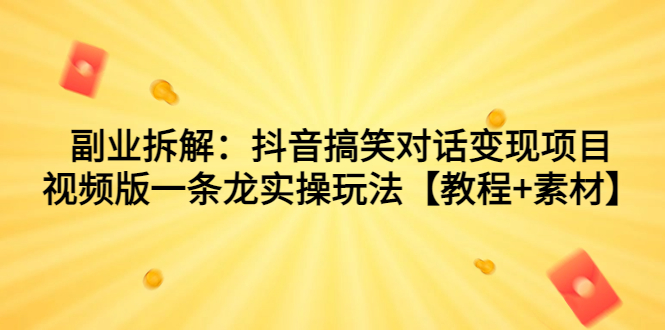 副业拆解：抖音搞笑对话变现项目，视频版一条龙实操玩法【教程+素材】-天行资源库