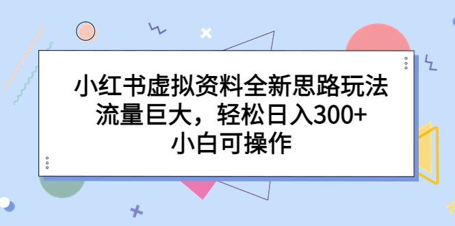 小红书虚拟资料全新思路玩法，流量巨大，轻松日入300+，小白可操作-天行资源库