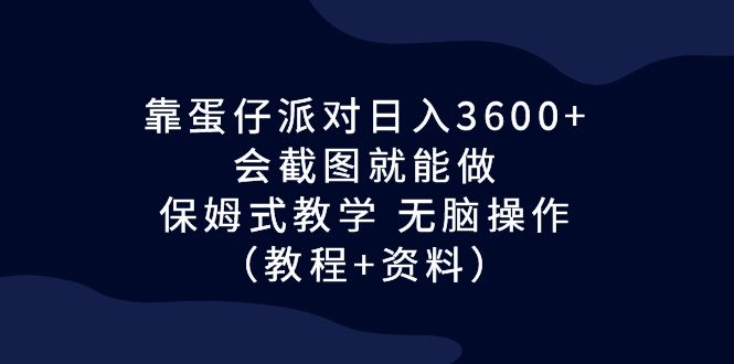 靠蛋仔派对日入3600+，会截图就能做，保姆式教学 无脑操作（教程+资料）-天行资源库
