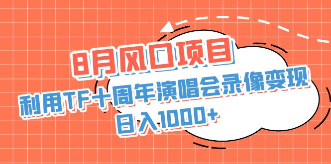 8月风口项目，利用TF十周年演唱会录像变现，日入1000+，简单无脑操作-天行资源库