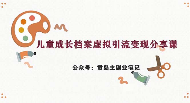 副业拆解：儿童成长档案虚拟资料变现副业，一条龙实操玩法（教程+素材）-天行资源库