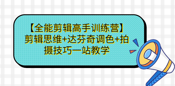 【全能剪辑高手训练营】剪辑思维+达芬奇调色+拍摄技巧一站教学-天行资源库