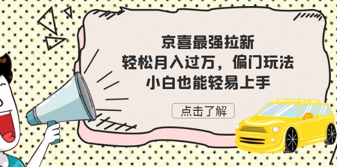 京喜最强拉新，轻松月入过万，偏门玩法，小白也能轻易上手-天行资源库
