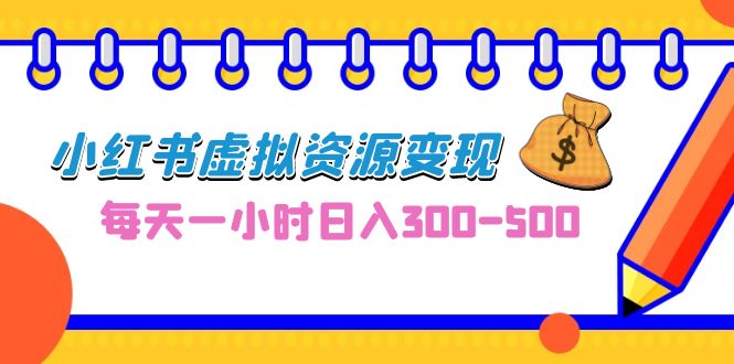 0成本副业项目，每天一小时日入300-500，小红书虚拟资源变现（教程+素材）-天行资源库